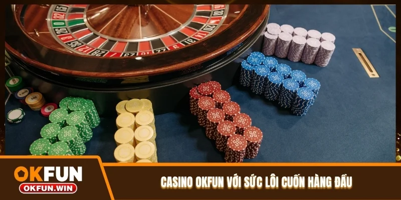 Casino OKFUN với sức lôi cuốn hàng đầu