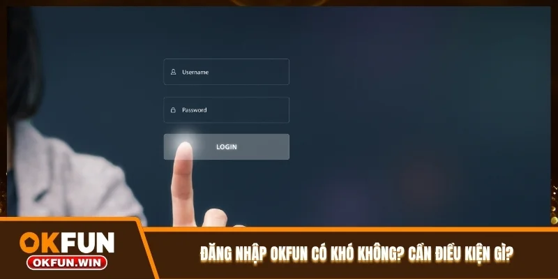 Đăng nhập OKFUN có khó không? Cần điều kiện gì?