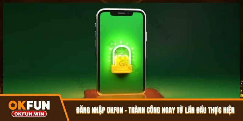 Đăng Nhập OKFUN - Thành Công Ngay Từ Lần Đầu Thực Hiện