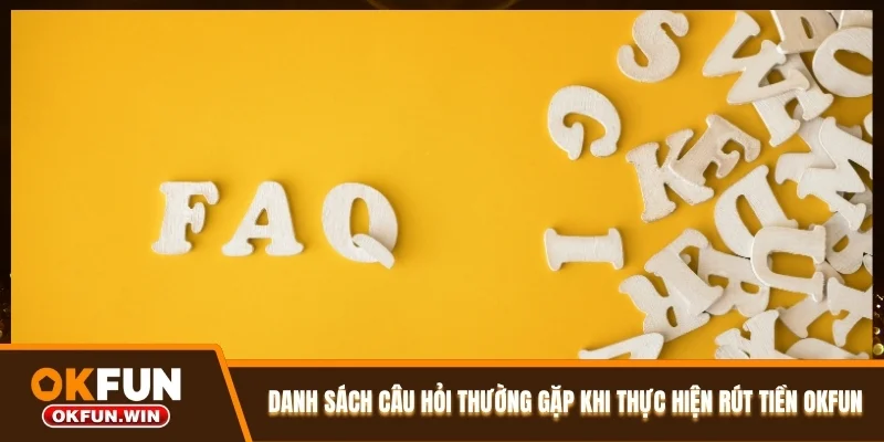 Danh sách câu hỏi thường gặp khi thực hiện rút tiền OKFUN