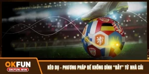 Kèo Dụ - Phương Pháp Để Không Dính “Bẫy” Từ Nhà Cái