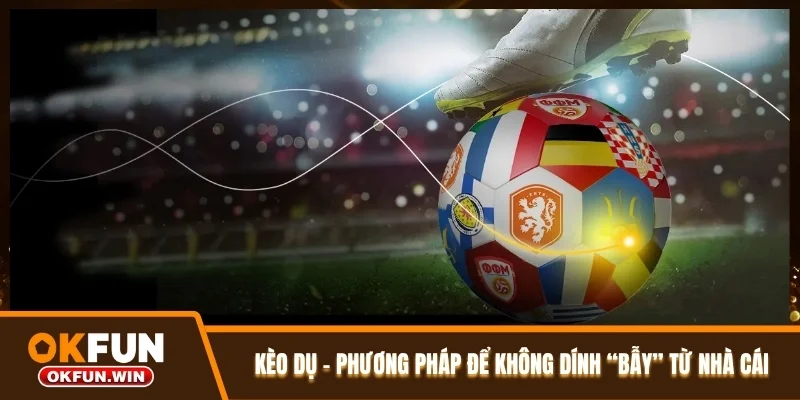 Kèo Dụ - Phương Pháp Để Không Dính “Bẫy” Từ Nhà Cái