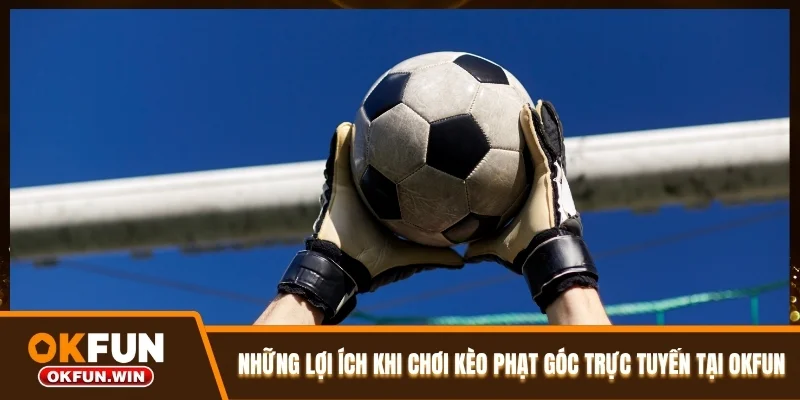 Những lợi ích khi chơi kèo phạt góc trực tuyến tại OKFUN