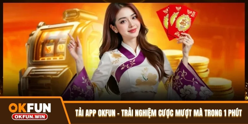 Tải App OKFUN – Trải Nghiệm Cược Mượt Mà Trong 1 Phút