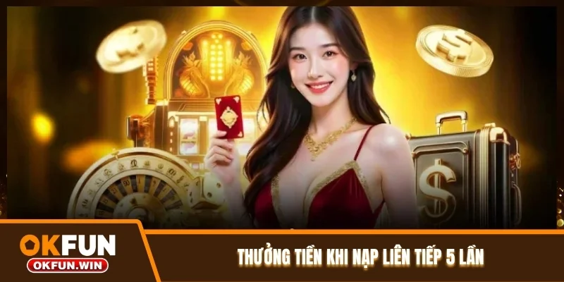 Thưởng tiền khi nạp liên tiếp 5 lần