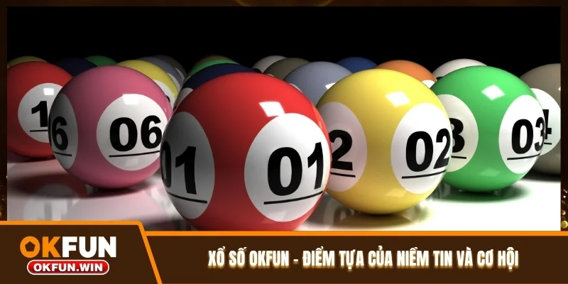Xổ số OKFUN - Điểm tựa của niềm tin và cơ hội